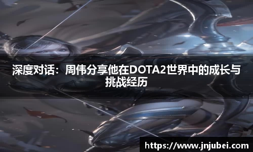 深度对话：周伟分享他在DOTA2世界中的成长与挑战经历