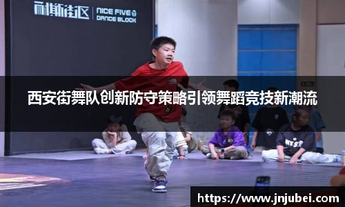西安街舞队创新防守策略引领舞蹈竞技新潮流