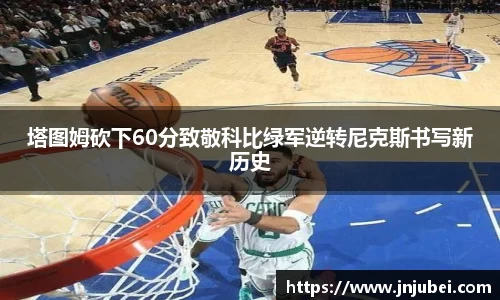 塔图姆砍下60分致敬科比绿军逆转尼克斯书写新历史