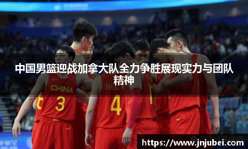 中国男篮迎战加拿大队全力争胜展现实力与团队精神