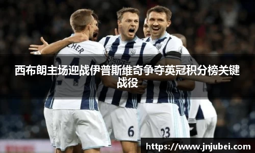 西布朗主场迎战伊普斯维奇争夺英冠积分榜关键战役